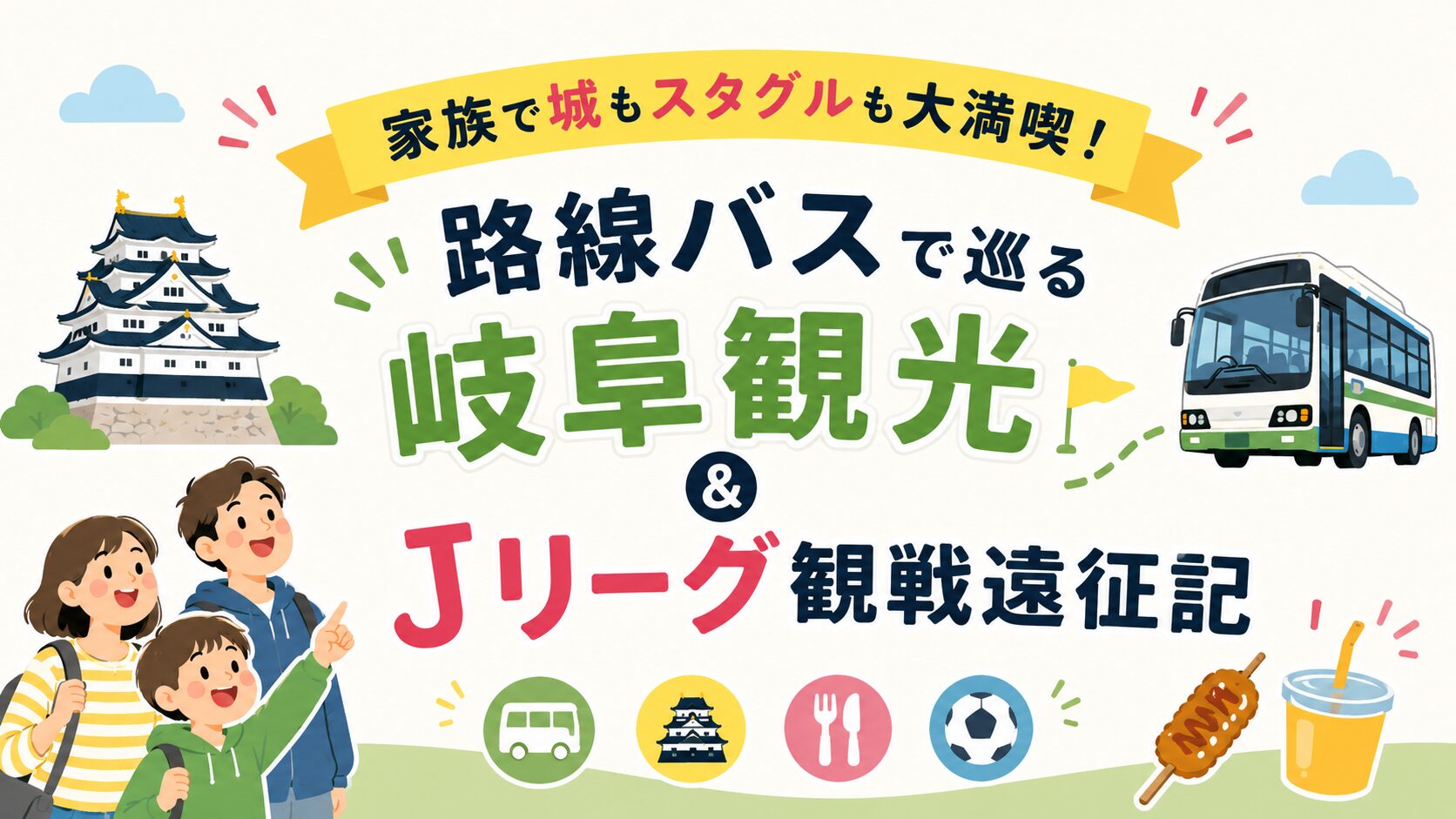 家族でお城もスタグルも大満喫！路線バスで巡る岐阜観光＆Jリーグ観戦遠征記