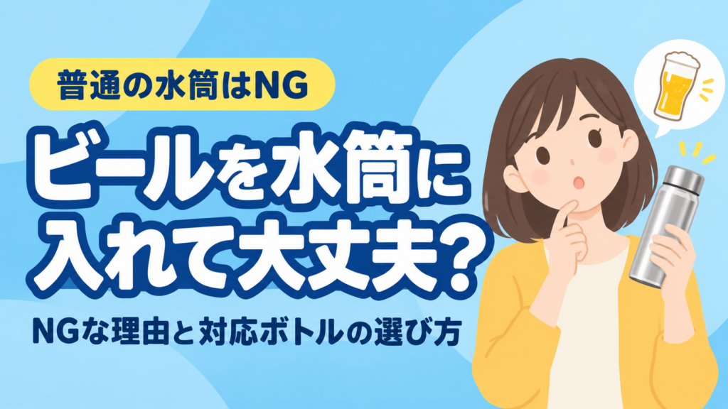 ビールを水筒に入れて大丈夫？普通の水筒がNGな理由と対応ボトルの選び方